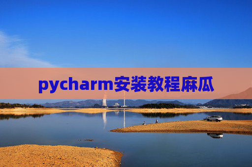 pycharm安装教程麻瓜 pycharm安装教程麻瓜